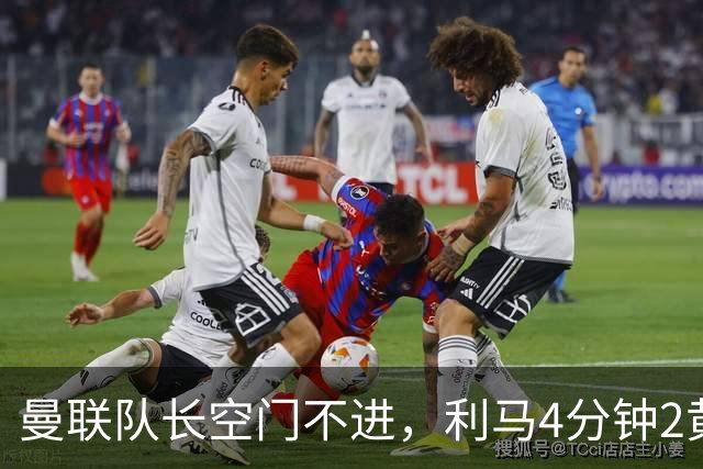 曼联队长空门不进，利马4分钟2黄被罚下场，输给切尔西真不能怪卡里克