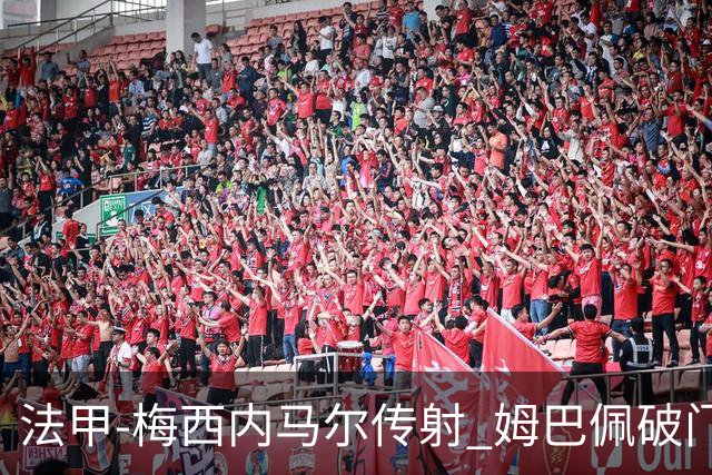 法甲-梅西内马尔传射 姆巴佩破门 巴黎4-3险胜