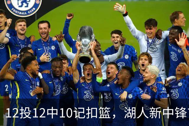 12投12中10记扣篮，湖人新中锋首秀获奥尼尔赐名