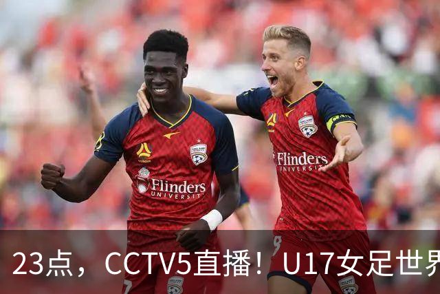23点，CCTV5直播！U17女足世界杯：中国vs法国冲8强，取胜创历史